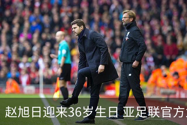 赵旭日迎来36岁生日 亚足联官方为他送上祝福
